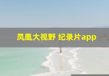 凤凰大视野 纪录片app